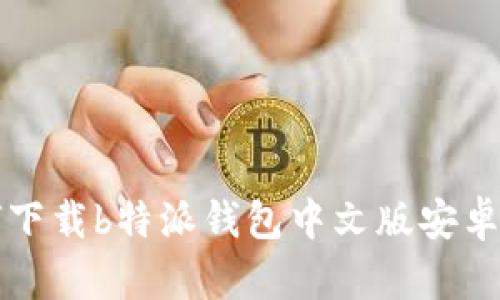 如何下载b特派钱包中文版安卓应用