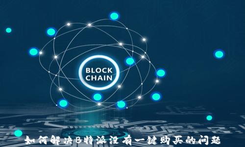 
如何解决B特派没有一键购买的问题