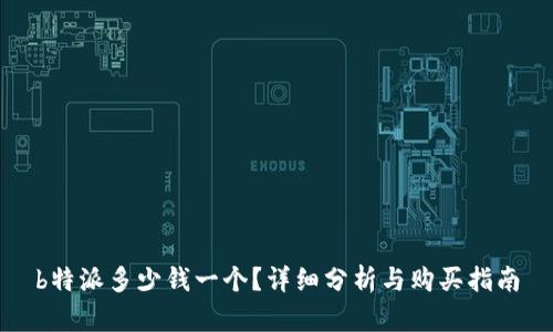 b特派多少钱一个？详细分析与购买指南