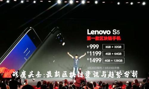 战鹰头条：最新区块链资讯与趋势分析