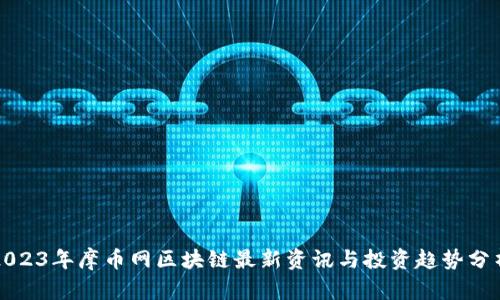 2023年摩币网区块链最新资讯与投资趋势分析