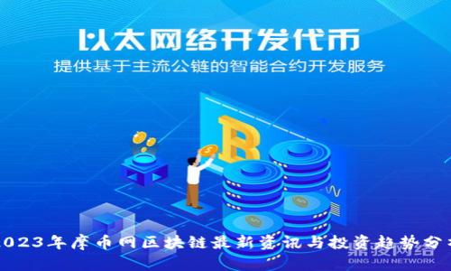 2023年摩币网区块链最新资讯与投资趋势分析