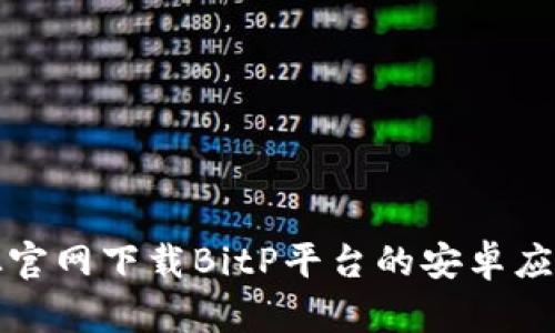 如何从官网下载BitP平台的安卓应用程序