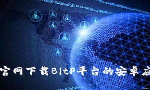 如何从官网下载BitP平台的安卓应用程序
