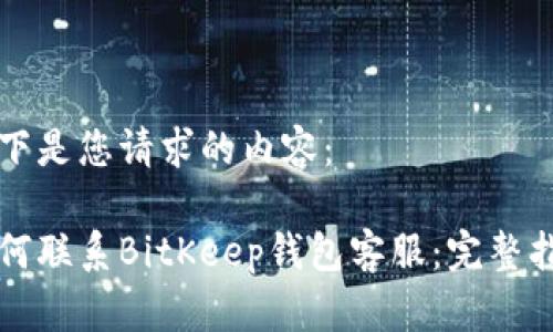 以下是您请求的内容：

如何联系BitKeep钱包客服：完整指南
