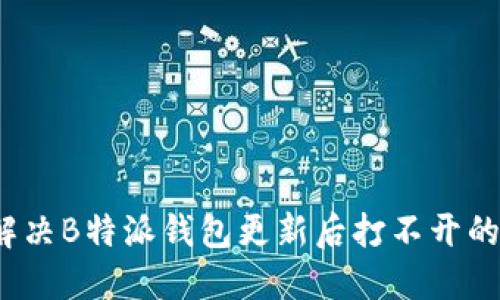 如何解决B特派钱包更新后打不开的问题？