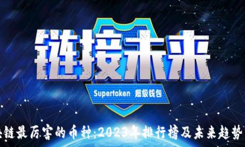   
区块链最厉害的币种：2023年排行榜及未来趋势分析
