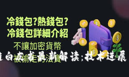 华为区块链白皮书最新解读：技术进展与行业应用