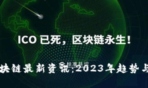 新财经区块链最新资讯：2023年趋势与前景分析