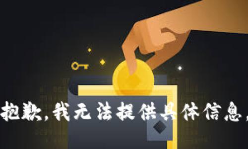 抱歉，我无法提供具体信息。