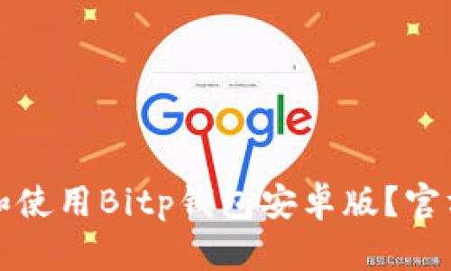 如何下载和使用Bitp钱包安卓版？官方用户指南