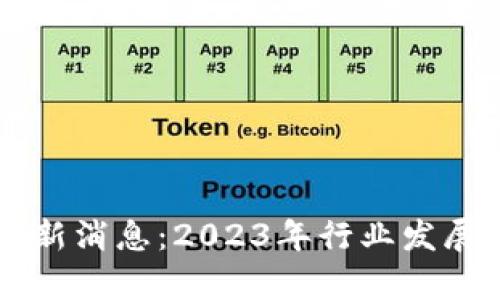 区块链超预期最新消息：2023年行业发展动态与前景分析