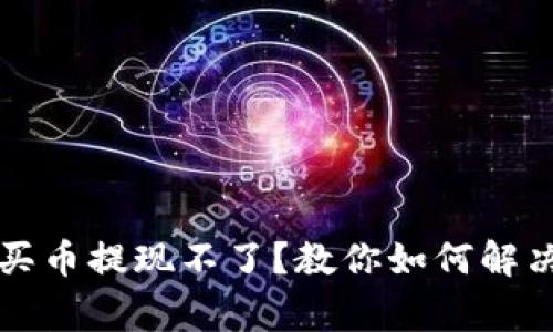 区块链上买币提现不了？教你如何解决常见问题