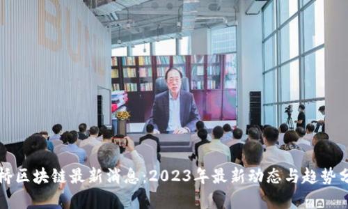 水桥区块链最新消息：2023年最新动态与趋势分析