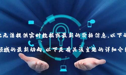 注：由于我的知识截至到2023年10月，因此无法提供实时数据或最新的价格信息。以下的内容将模拟该主题的文章框架，供您参考。

根据瑞士信贷（Credit Suisse）在区块链领域的最新动向，以下是有关该主题的详细介绍。

瑞信区块链最新动态与价格分析