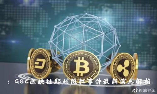 : GBC区块链郑州维权事件最新消息解析