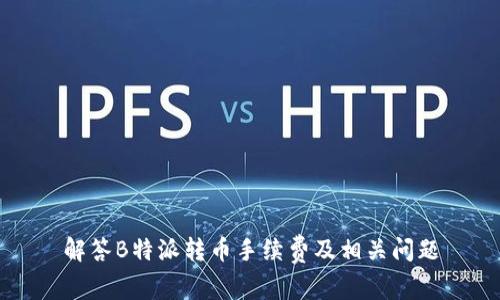 解答B特派转币手续费及相关问题