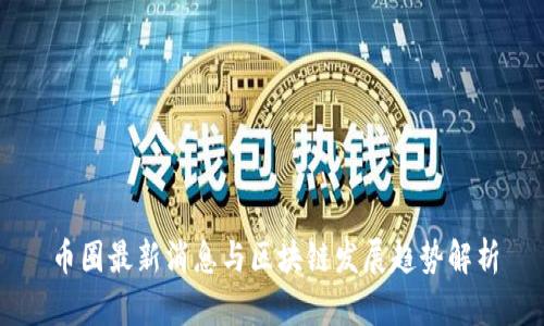 币圈最新消息与区块链发展趋势解析