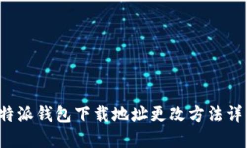 b特派钱包下载地址更改方法详解