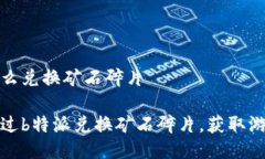 特派怎么兑换矿石碎片如何通过b特派兑换矿石碎