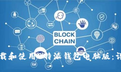 如何下载和使用B特派钱包电脑版：详细指南