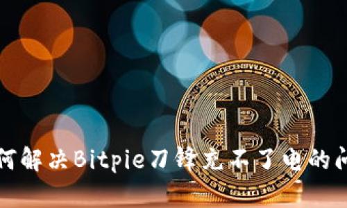 如何解决Bitpie刀锋充不了电的问题