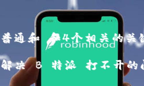 符合普通和 和4个相关的关键词

如何解决 B 特派 打不开的问题？