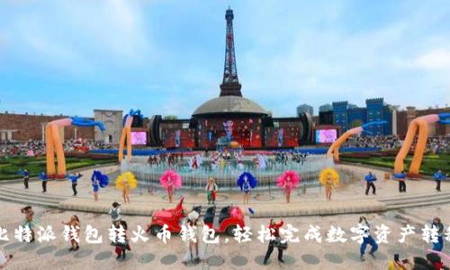 比特派钱包转火币钱包，轻松完成数字资产转移