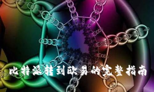 比特派转到欧易的完整指南