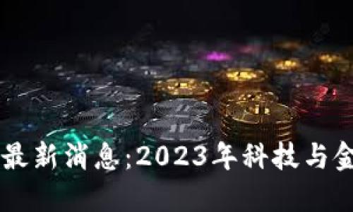 贝数区块链最新消息：2023年科技与金融的交汇点