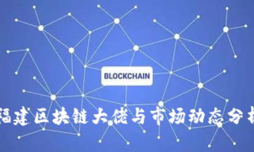 福建区块链大佬与市场动态分析