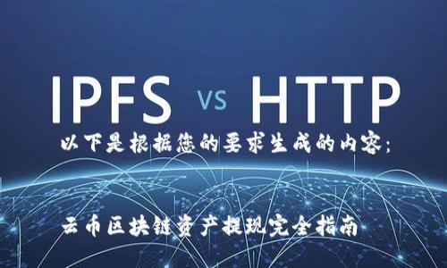 以下是根据您的要求生成的内容：


云币区块链资产提现完全指南