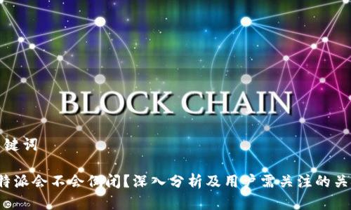 和关键词

 比特派会不会倒闭？深入分析及用户需关注的关键点