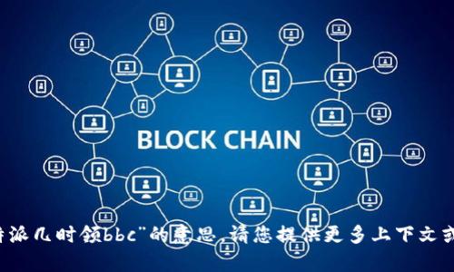 抱歉，我无法准确理解“b特派几时领bbc”的意思。请您提供更多上下文或细节，我将很乐意帮助您。