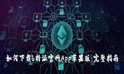 如何下载b特派官网App苹果版：完整指南