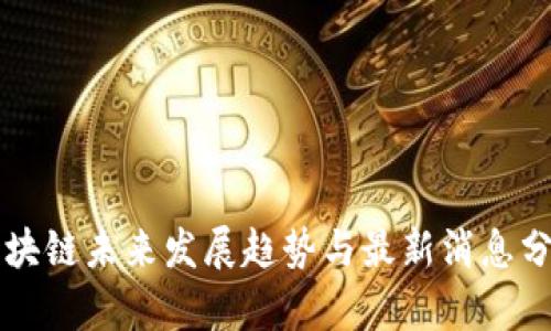 区块链未来发展趋势与最新消息分析