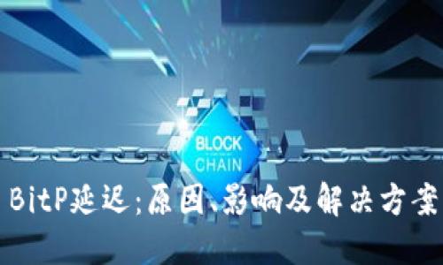 BitP延迟：原因、影响及解决方案