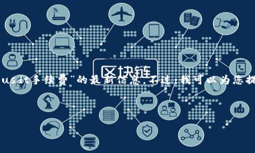 由于平台、法规以及时间的变化，我不能提供特定于“b特派usdt手续费”的最新信息。不过，我可以为您提供、关键词、详细的信息分享，以及可能相关的问题的框架。

和关键词：  

了解B特派USDT手续费及其影响因素