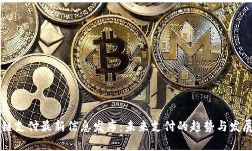 区块链支付最新信息发布：未来支付的趋势与发展解析