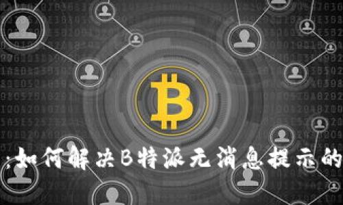 题目：如何解决B特派无消息提示的问题