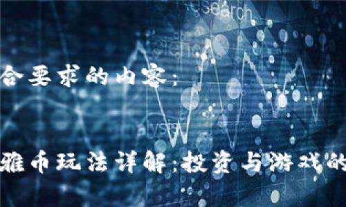 以下是符合要求的内容：

:
区块链奥雅币玩法详解：投资与游戏的完美结合