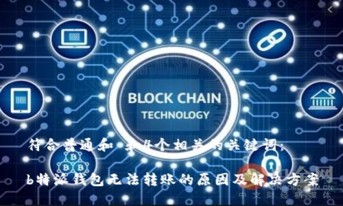 符合普通和 和4个相关的关键词：

b特派钱包无法转账的原因及解决方案