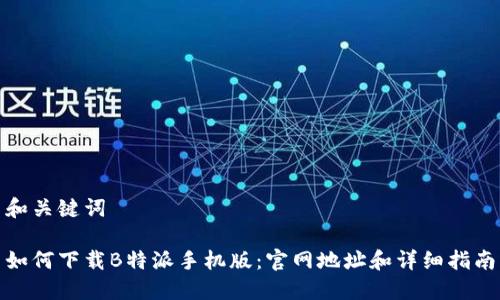 和关键词

如何下载B特派手机版：官网地址和详细指南