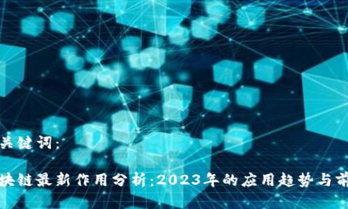 和关键词：

区块链最新作用分析：2023年的应用趋势与前景