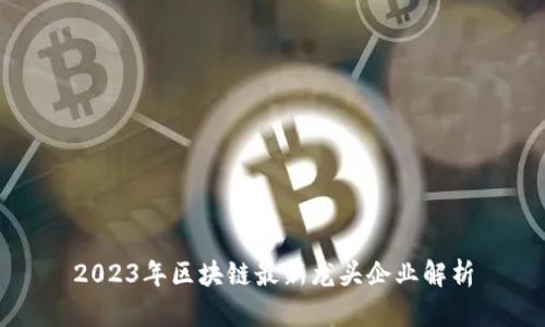 2023年区块链最新龙头企业解析