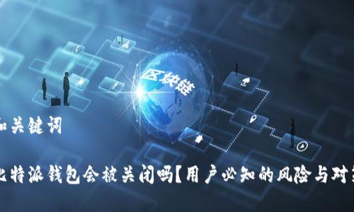 和关键词

比特派钱包会被关闭吗？用户必知的风险与对策