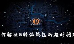 如何解决B特派钱包的超时问题？