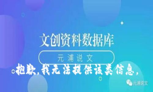 抱歉，我无法提供该类信息。