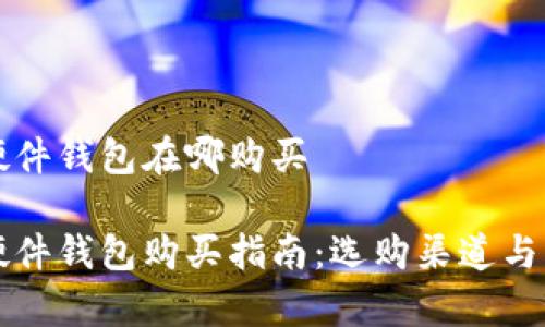 比特派硬件钱包在哪购买

比特派硬件钱包购买指南：选购渠道与注意事项