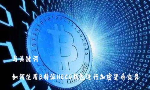 与关键词

如何使用B特派HECO钱包进行加密货币交易